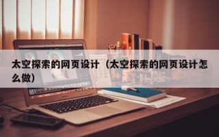 娄底太空探索的网页设计（太空探索的网页设计怎么做）