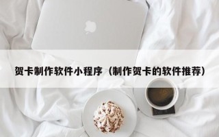 娄底贺卡制作软件小程序（制作贺卡的软件推荐）