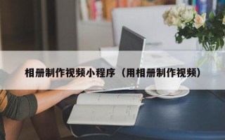 娄底相册制作视频小程序（用相册制作视频）